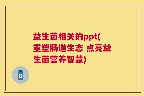 益生菌相关的ppt(重塑肠道生态 点亮益生菌营养智慧)