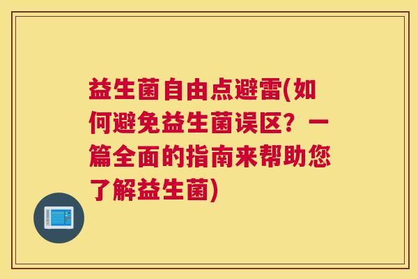 益生菌自由点避雷(如何避免益生菌误区？一篇全面的指南来帮助您了解益生菌)