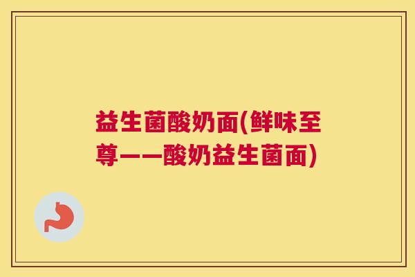 益生菌酸奶面(鲜味至尊——酸奶益生菌面)
