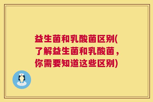 益生菌和乳酸菌区别(了解益生菌和乳酸菌，你需要知道这些区别)