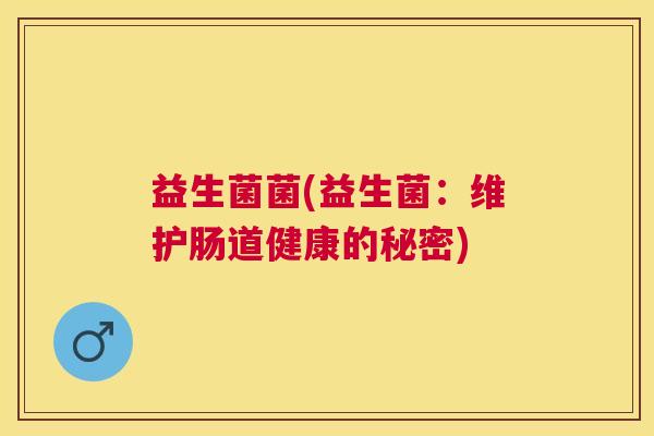 益生菌菌(益生菌：维护肠道健康的秘密)