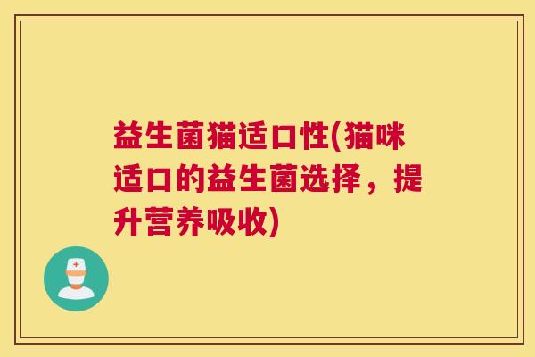 益生菌猫适口性(猫咪适口的益生菌选择，提升营养吸收)