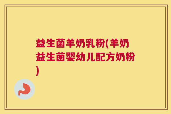 益生菌羊奶乳粉(羊奶益生菌婴幼儿配方奶粉)