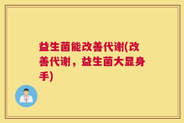 益生菌能改善代谢(改善代谢，益生菌大显身手)