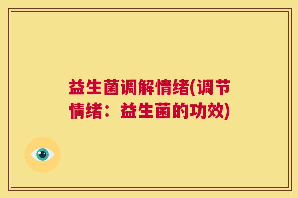 益生菌调解情绪(调节情绪：益生菌的功效)