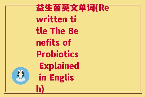 益生菌英文单词(Rewritten title The Benefits of Probiotics Explained in English)