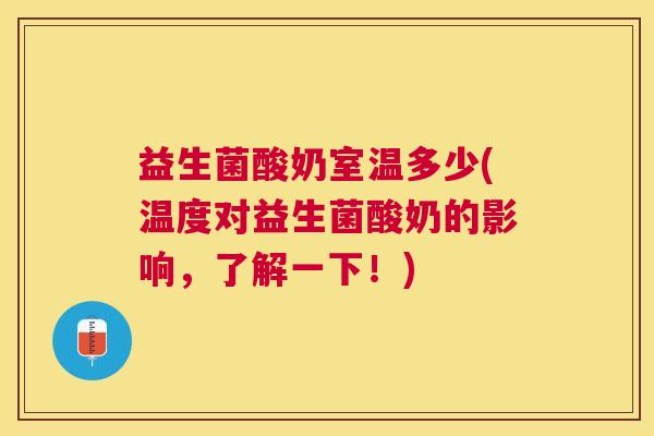 益生菌酸奶室温多少(温度对益生菌酸奶的影响，了解一下！)