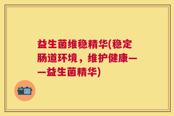益生菌维稳精华(稳定肠道环境，维护健康——益生菌精华)