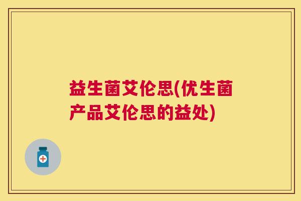 益生菌艾伦思(优生菌产品艾伦思的益处)