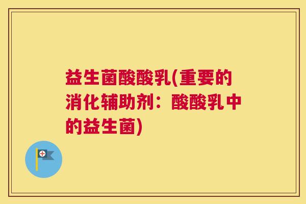 益生菌酸酸乳(重要的消化辅助剂：酸酸乳中的益生菌)