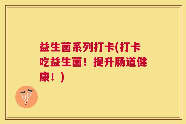 益生菌系列打卡(打卡吃益生菌！提升肠道健康！)