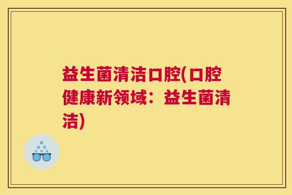 益生菌清洁口腔(口腔健康新领域：益生菌清洁)