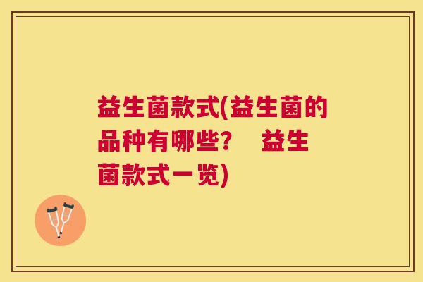 益生菌款式(益生菌的品种有哪些？  益生菌款式一览)
