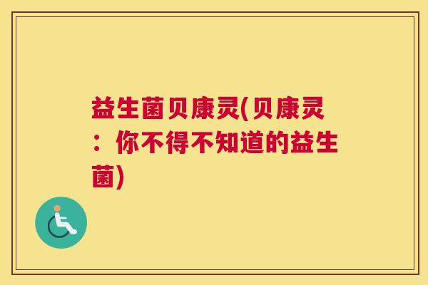 益生菌贝康灵(贝康灵：你不得不知道的益生菌)
