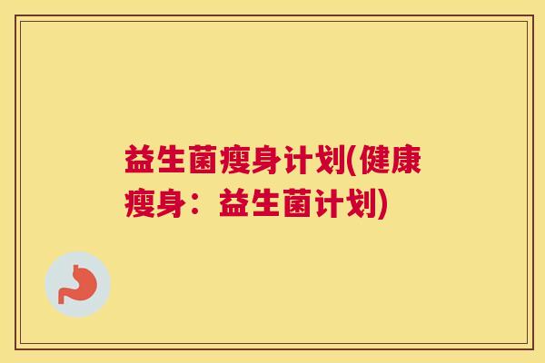 益生菌瘦身计划(健康瘦身：益生菌计划)