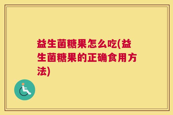 益生菌糖果怎么吃(益生菌糖果的正确食用方法)