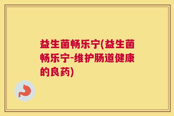 益生菌畅乐宁(益生菌畅乐宁-维护肠道健康的良药)