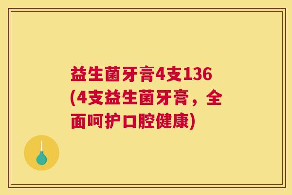 益生菌牙膏4支136(4支益生菌牙膏，全面呵护口腔健康)
