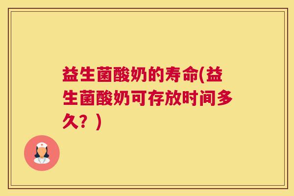 益生菌酸奶的寿命(益生菌酸奶可存放时间多久？)