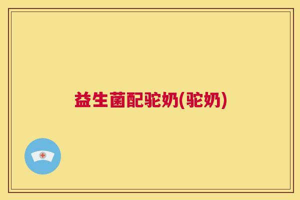 益生菌配驼奶(驼奶)