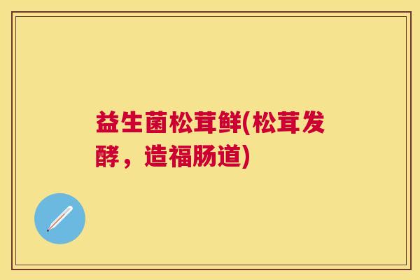 益生菌松茸鲜(松茸发酵，造福肠道)