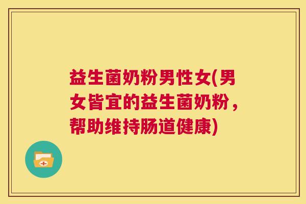 益生菌奶粉男性女(男女皆宜的益生菌奶粉，帮助维持肠道健康)