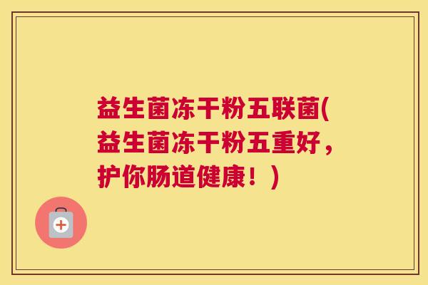 益生菌冻干粉五联菌(益生菌冻干粉五重好，护你肠道健康！)