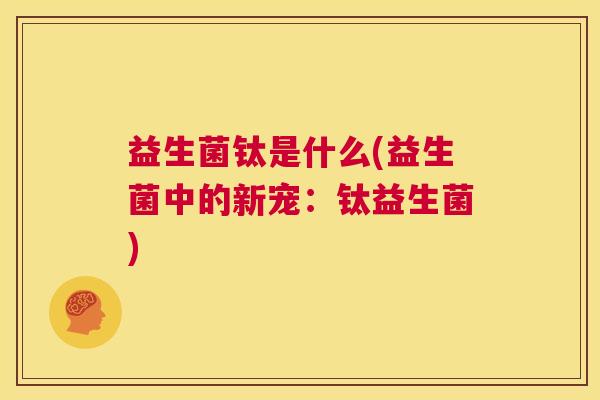 益生菌钛是什么(益生菌中的新宠：钛益生菌)