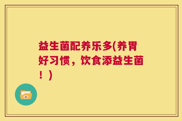 益生菌配养乐多(养胃好习惯，饮食添益生菌！)