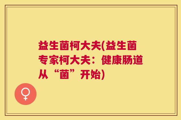 益生菌柯大夫(益生菌专家柯大夫：健康肠道从“菌”开始)