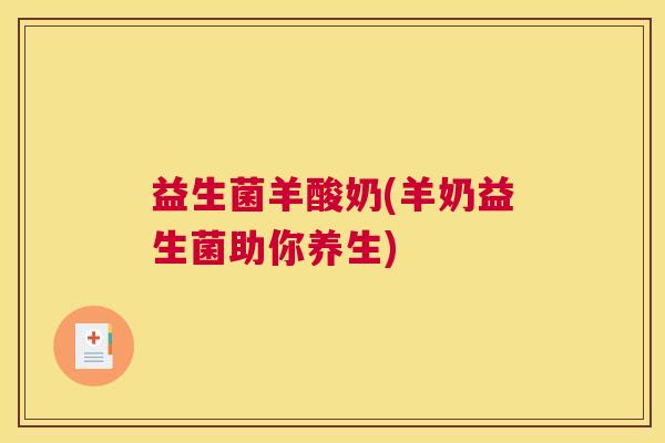 益生菌羊酸奶(羊奶益生菌助你养生)