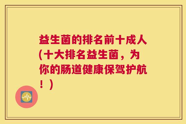 益生菌的排名前十成人(十大排名益生菌，为你的肠道健康保驾护航！)