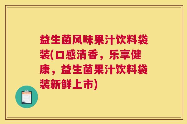 益生菌风味果汁饮料袋装(口感清香，乐享健康，益生菌果汁饮料袋装新鲜上市)
