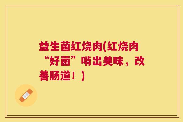 益生菌红烧肉(红烧肉“好菌”啃出美味，改善肠道！)