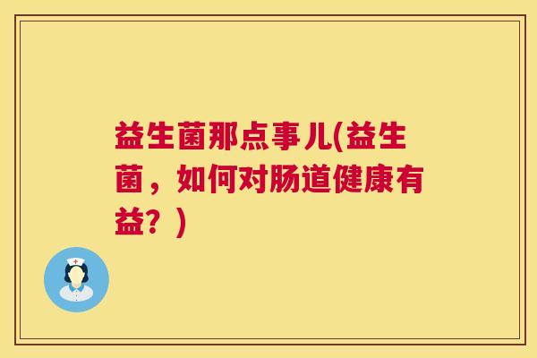 益生菌那点事儿(益生菌，如何对肠道健康有益？)