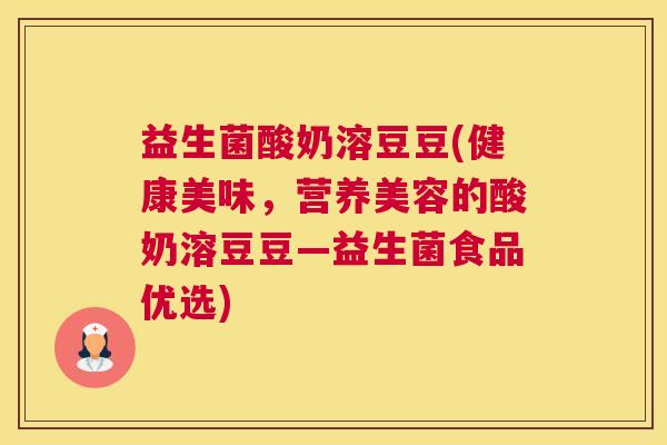 益生菌酸奶溶豆豆(健康美味，营养美容的酸奶溶豆豆—益生菌食品优选)