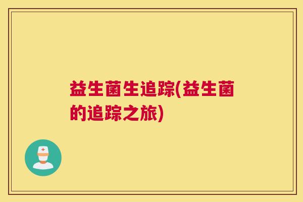 益生菌生追踪(益生菌的追踪之旅)