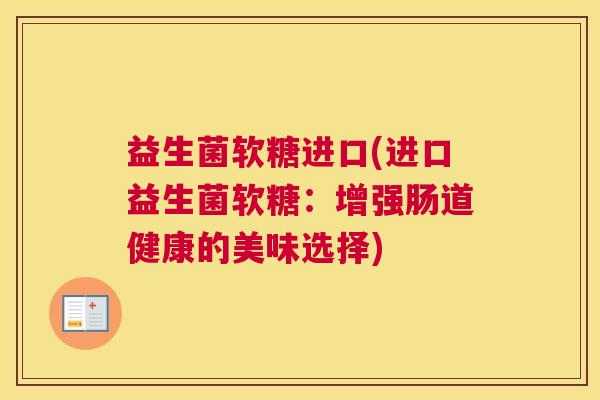 益生菌软糖进口(进口益生菌软糖：增强肠道健康的美味选择)