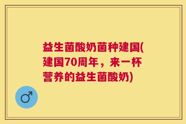 益生菌酸奶菌种建国(建国70周年，来一杯营养的益生菌酸奶)