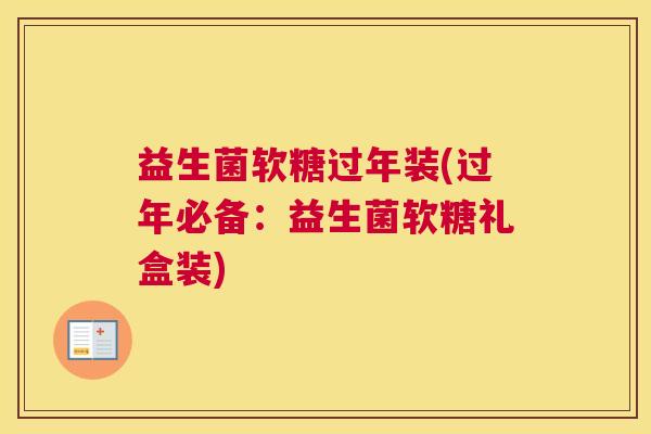 益生菌软糖过年装(过年必备：益生菌软糖礼盒装)