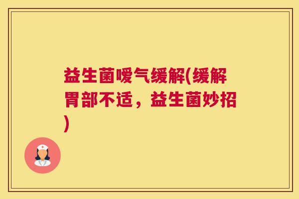 益生菌嗳气缓解(缓解胃部不适，益生菌妙招)