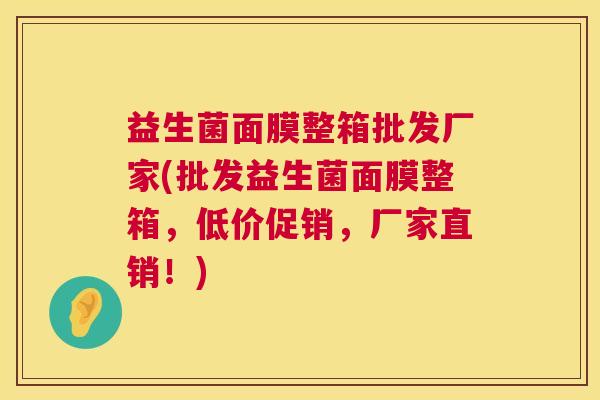 益生菌面膜整箱批发厂家(批发益生菌面膜整箱，低价促销，厂家直销！)