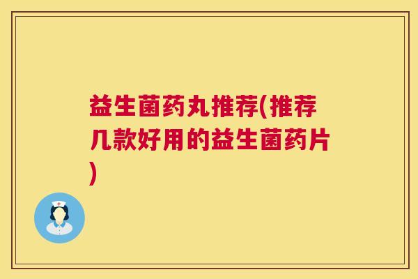 益生菌药丸推荐(推荐几款好用的益生菌药片)