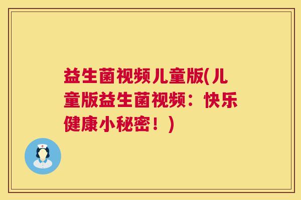 益生菌视频儿童版(儿童版益生菌视频：快乐健康小秘密！)