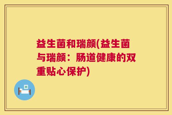 益生菌和瑞颜(益生菌与瑞颜：肠道健康的双重贴心保护)