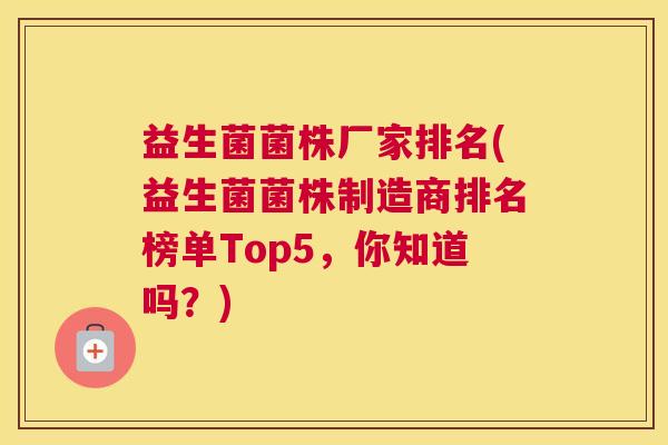 益生菌菌株厂家排名(益生菌菌株制造商排名榜单Top5，你知道吗？)