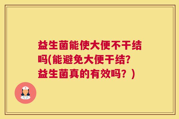 益生菌能使大便不干结吗(能避免大便干结？益生菌真的有效吗？)