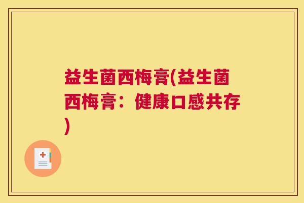 益生菌西梅膏(益生菌西梅膏：健康口感共存)