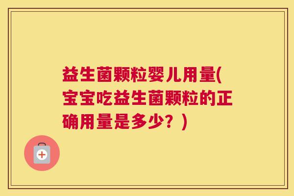 益生菌颗粒婴儿用量(宝宝吃益生菌颗粒的正确用量是多少？)