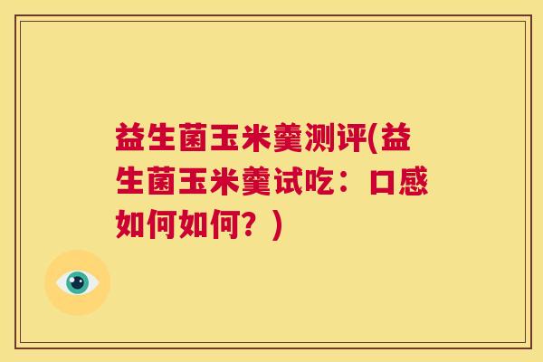 益生菌玉米羹测评(益生菌玉米羹试吃：口感如何如何？)